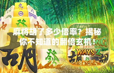 麻将胡了多少倍率？揭秘你不知道的翻倍玄机！