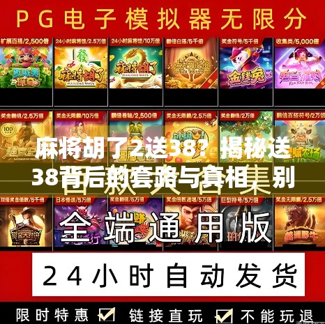 麻将胡了2送38？揭秘送38背后的套路与真相，别再被平台忽悠了！