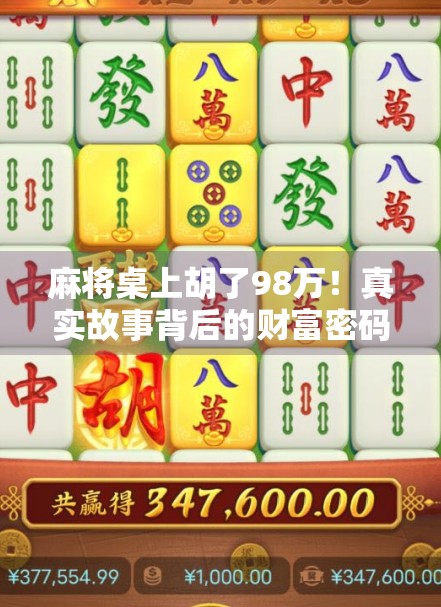麻将桌上胡了98万！真实故事背后的财富密码与人性博弈