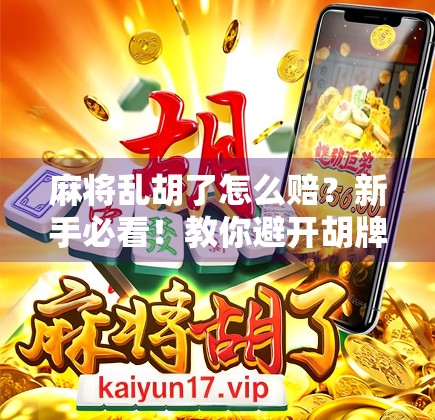 麻将乱胡了怎么赔？新手必看！教你避开胡牌陷阱，轻松应对赔钱尴尬！