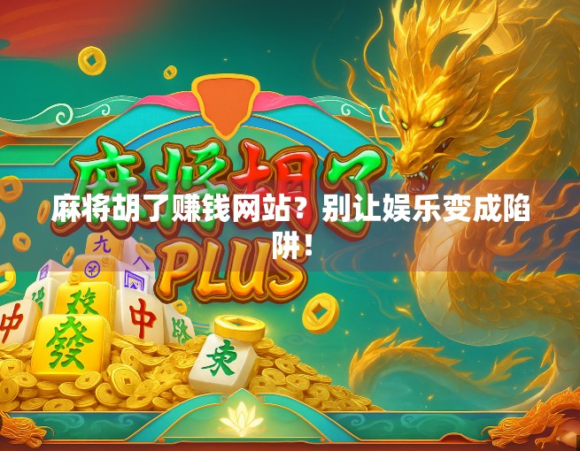 麻将胡了赚钱网站？别让娱乐变成陷阱！