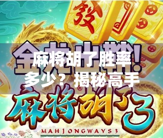 麻将胡了胜率多少？揭秘高手与菜鸟的胜负密码，原来不只是运气！