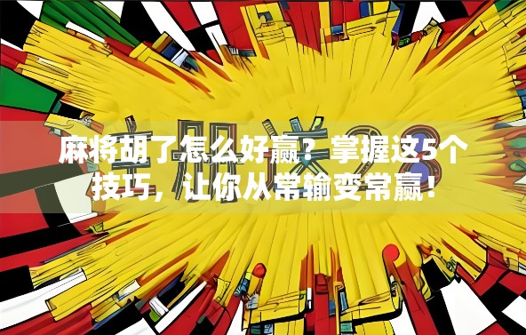 麻将胡了怎么好赢？掌握这5个技巧，让你从常输变常赢！