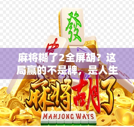 麻将糊了2全屏胡？这局赢的不是牌，是人生！