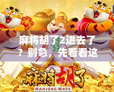 麻将胡了2进去了?别急,先看看这背后藏着的人生牌局! 麻将胡了2进去了?别急,先看看这背后藏着的人生牌局!