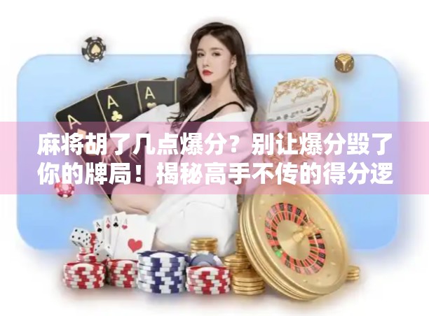 麻将胡了几点爆分?别让爆分毁了你的牌局!揭秘高手不传的得分逻辑 麻将胡了几点爆分?别让爆分毁了你的牌局!揭秘高手不传的得分逻辑