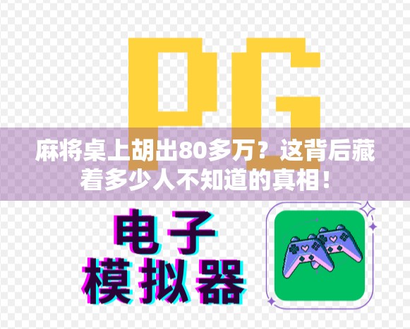 麻将桌上胡出80多万?这背后藏着多少人不知道的真相! 麻将桌上胡出80多万?这背后藏着多少人不知道的真相!