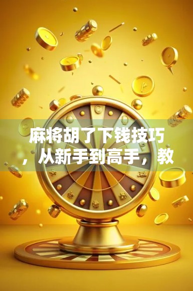 麻将胡了下钱技巧,从新手到高手,教你稳赢不亏的钱途秘籍!