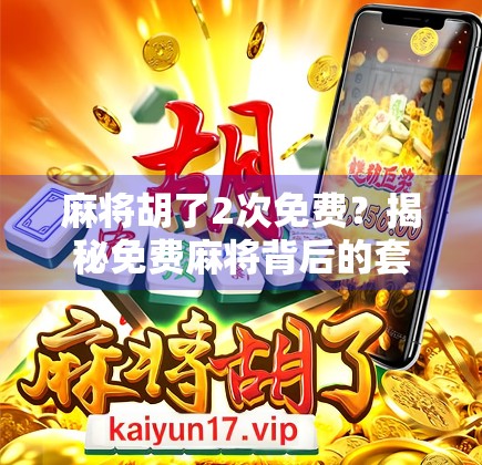 麻将胡了2次免费？揭秘免费麻将背后的套路与真相！