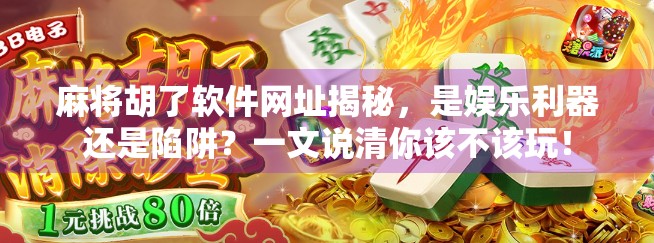 麻将胡了软件网址揭秘,是娱乐利器还是陷阱?一文说清你该不该玩!