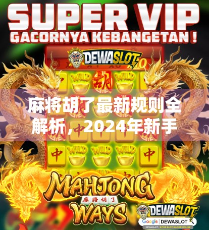 麻将胡了最新规则全解析,2024年新手必看,轻松上手不再懵!