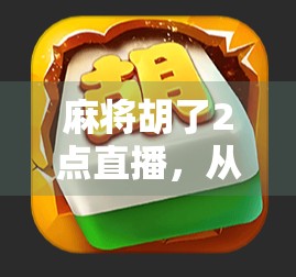 麻将胡了2点直播,从娱乐到上头的数字时代新玩法