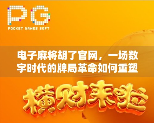 电子麻将胡了官网，一场数字时代的牌局革命如何重塑传统娱乐？