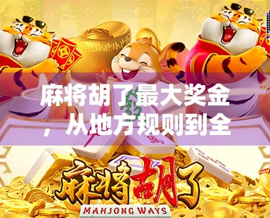 麻将胡了最大奖金，从地方规则到全国纪录，一场运气+技巧的极致博弈