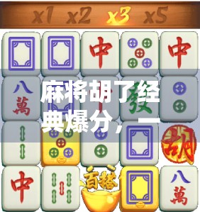 麻将胡了经典爆分，一场全民狂欢背后的社交密码与心理博弈