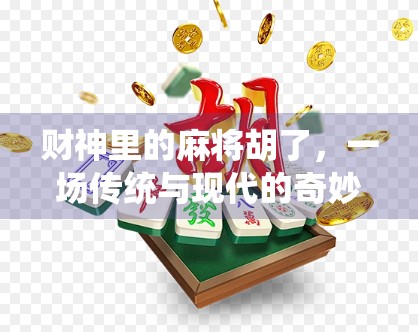 财神里的麻将胡了，一场传统与现代的奇妙碰撞