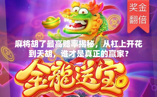 麻将胡了最高赔率揭秘,从杠上开花到天胡,谁才是真正的赢家?