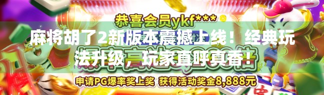 麻将胡了2新版本震撼上线！经典玩法升级，玩家直呼真香！