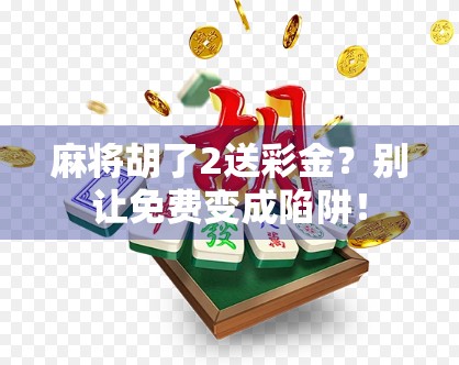 麻将胡了2送彩金？别让免费变成陷阱！