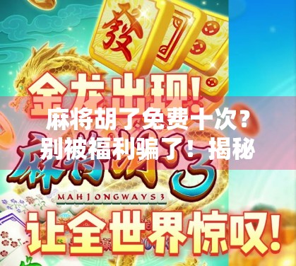 麻将胡了免费十次?别被福利骗了!揭秘那些让你上头的套路陷阱