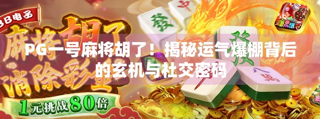 PG一号麻将胡了!揭秘运气爆棚背后的玄机与社交密码
