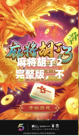 麻将胡了2完整版,不只是游戏,更是中国式社交的缩影