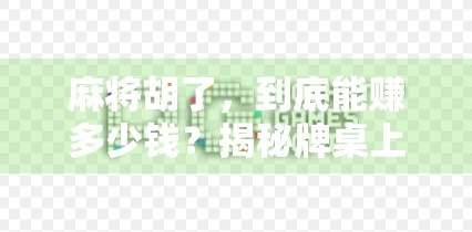 麻将胡了，到底能赚多少钱？揭秘牌桌上小赢大亏的真实账本！