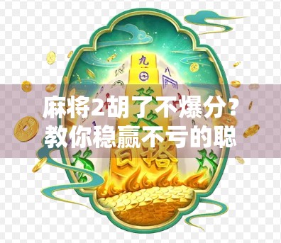 麻将2胡了不爆分?教你稳赢不亏的聪明打法!