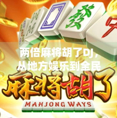两倍麻将胡了DJ,从地方娱乐到全民狂欢的音乐密码