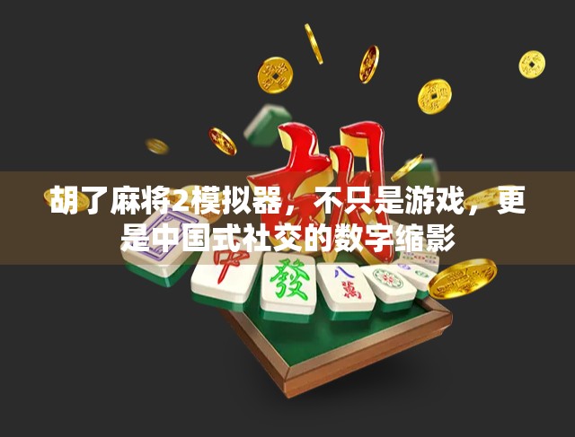 胡了麻将2模拟器,不只是游戏,更是中国式社交的数字缩影
