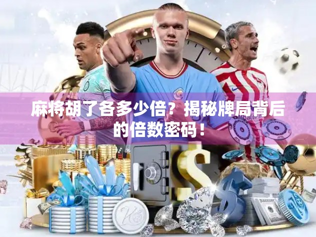 麻将胡了各多少倍？揭秘牌局背后的倍数密码！