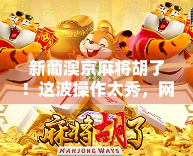 新葡澳京麻将胡了！这波操作太秀，网友，我连牌都没摸过就赢了！