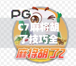C7麻将胡了技巧全解析,从入门到高手,轻松掌握快速胡牌的秘诀!