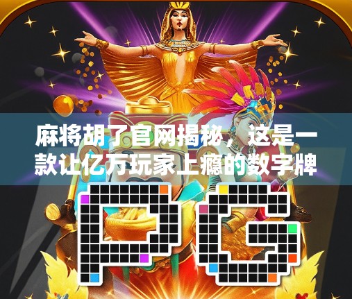 麻将胡了官网揭秘,这是一款让亿万玩家上瘾的数字牌局!