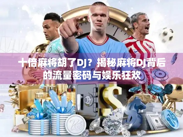 十倍麻将胡了DJ?揭秘麻将DJ背后的流量密码与娱乐狂欢