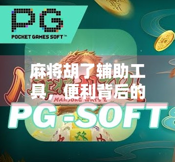 麻将胡了辅助工具,便利背后的隐忧与行业反思