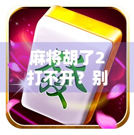 麻将胡了2打不开？别急！教你三步搞定，重新畅玩经典！