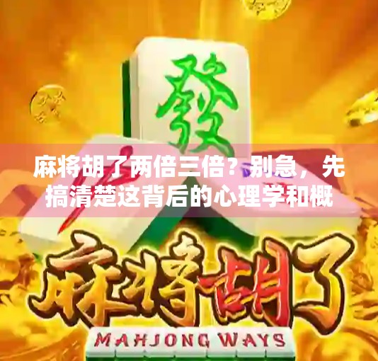 麻将胡了两倍三倍？别急，先搞清楚这背后的心理学和概率真相！