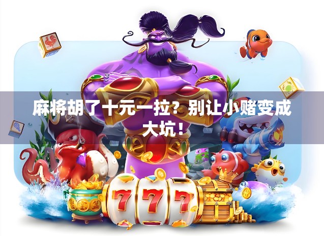 麻将胡了十元一拉？别让小赌变成大坑！