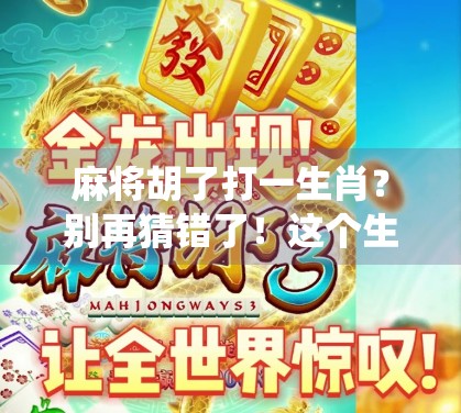 麻将胡了打一生肖？别再猜错了！这个生肖谜底藏着传统文化的智慧