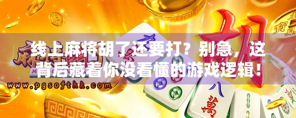 线上麻将胡了还要打？别急，这背后藏着你没看懂的游戏逻辑！