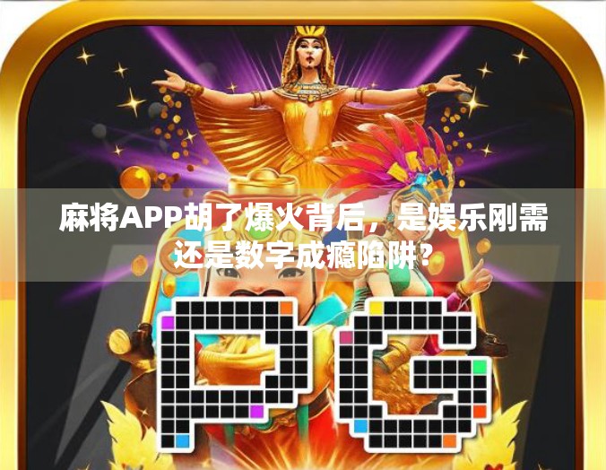 麻将APP胡了爆火背后，是娱乐刚需还是数字成瘾陷阱？