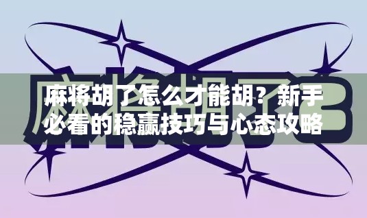 麻将胡了怎么才能胡？新手必看的稳赢技巧与心态攻略！
