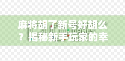 麻将胡了新号好胡么？揭秘新手玩家的幸运密码与实战技巧！