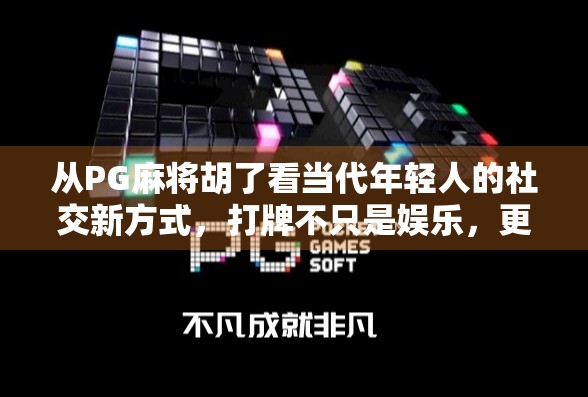 从PG麻将胡了看当代年轻人的社交新方式，打牌不只是娱乐，更是情感连接的纽带