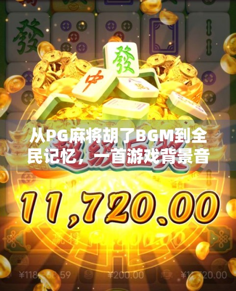 从PG麻将胡了BGM到全民记忆,一首游戏背景音乐如何成为时代符号?
