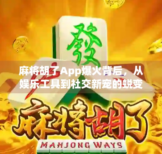 麻将胡了App爆火背后，从娱乐工具到社交新宠的蜕变之路