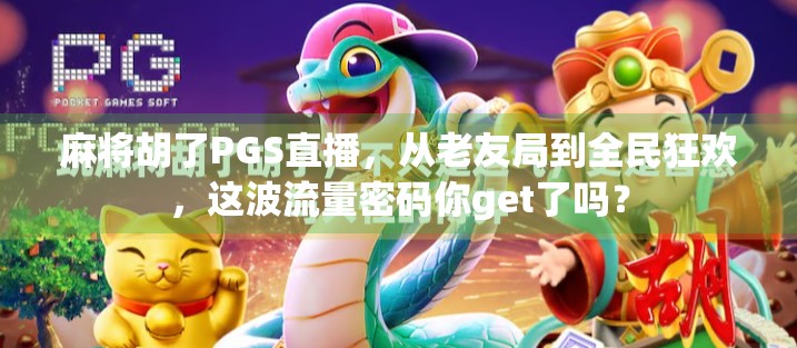 麻将胡了PGS直播,从老友局到全民狂欢,这波流量密码你get了吗?