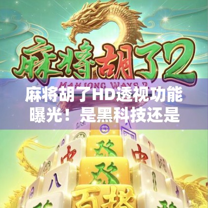 麻将胡了HD透视功能曝光！是黑科技还是伪科学？