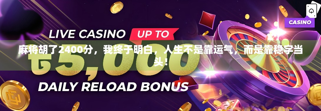 麻将胡了2400分，我终于明白，人生不是靠运气，而是靠稳字当头！